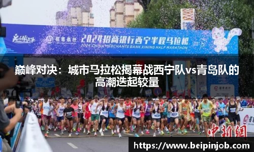巅峰对决：城市马拉松揭幕战西宁队vs青岛队的高潮迭起较量