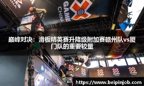 巅峰对决：滑板精英赛升降级附加赛赣州队vs厦门队的重要较量
