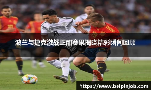 波兰与捷克激战正酣赛果揭晓精彩瞬间回顾