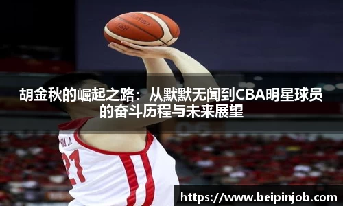 胡金秋的崛起之路：从默默无闻到CBA明星球员的奋斗历程与未来展望